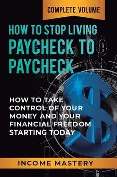 How to Stop Living Paycheck to Paycheck: How to Take Control of Your Money and Your Financial Freedom Starting Today Complete Volume, Hardcover/Phil Wall