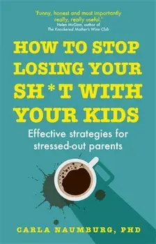 How to Stop Losing Your Sh*t with Your Kids. Effective strategies for stressed out parents, Paperback/Carla Naumburg