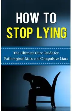 How to Stop Lying: The Ultimate Cure Guide for Pathological Liars and Compulsive Liars - Caesar Lincoln