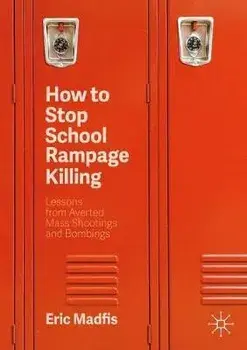 How to Stop School Rampage Killing: Lessons from Averted Mass Shootings and Bombings, Paperback/Eric Madfis