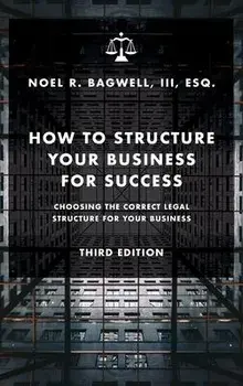 How to Structure Your Business for Success: Choosing the Correct Legal Structure for Your Business, Hardcover/Noel R. Bagwell