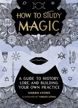 How to Study Magic. A Guide to History, Lore, and Building Your Own Practice, Hardback/Sarah Lyons