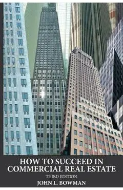 How to Succeed in Commercial Real Estate - John L. Bowman