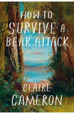 How to Survive a Bear Attack: A Memoir - Claire Cameron