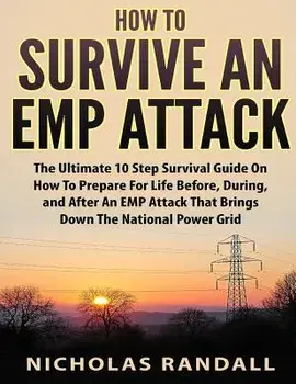 How To Survive An EMP Attack: The Ultimate 10 Step Survival Guide On How To Prepare For Life Before, During, and After an EMP Attack That Brings Dow, Paperback/Nicholas Randall