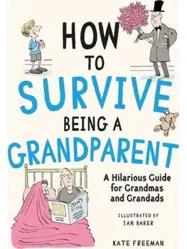 How to Survive Being a Grandparent. A Hilarious Guide for Grandmas and Grandads, Hardback/Kate Freeman