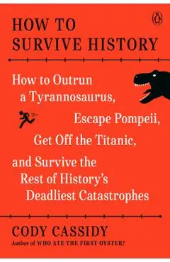 How to Survive History: How to Outrun a Tyrannosaurus, Escape Pompeii, Get Off the Titanic, and Survive the Rest of History's Deadliest Catast - Cody Cassidy