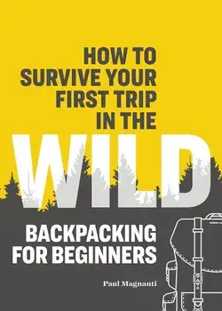 How to Survive Your First Trip in the Wild: Backpacking for Beginners, Paperback/Paul Magnanti