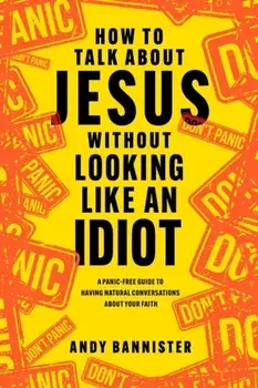 How to Talk about Jesus without Looking like an Idiot. A Panic-Free Guide to Having Natural Conversations about Your Faith, Paperback/***