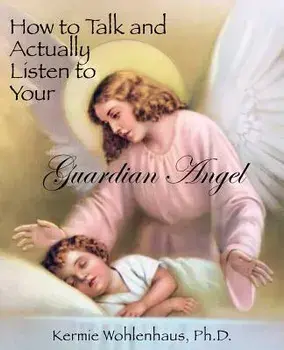 How to Talk and Actually Listen to Your Guardian Angel, Paperback/Kermie Wohlenhaus