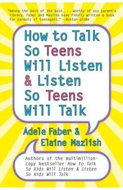 How to Talk So Teens Will Listen and Listen So Teens Will Talk - Adele Faber