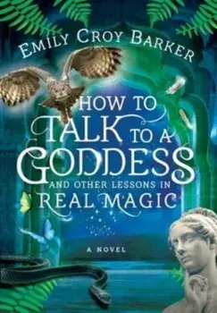 How to Talk to a Goddess and Other Lessons in Real Magic, Hardback/Emily Croy Barker