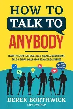 How to Talk to Anybody - Learn The Secrets To Small Talk, Business, Management, Sales & Social Skills & How to Make Real Friends (Communication Skills, Paperback/Derek Borthwick