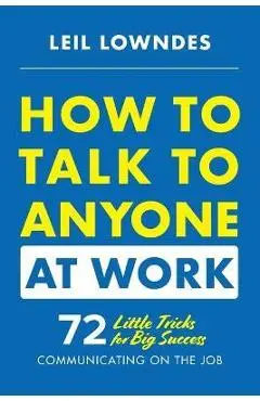 How to Talk to Anyone at Work: 72 Little Tricks for Big Success Communicating on the Job - Leil Lowndes