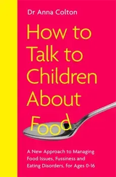 How to Talk to Children About Food. A New Approach to Managing Food Feelings, Fussiness and Eating Disorders, for Ages 0-16, Paperback/Dr Anna Colton
