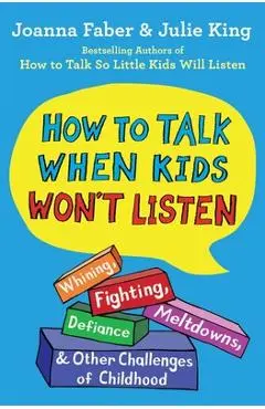 How to Talk When Kids Won't Listen: Whining, Fighting, Meltdowns, Defiance, and Other Challenges of Childhood - Joanna Faber