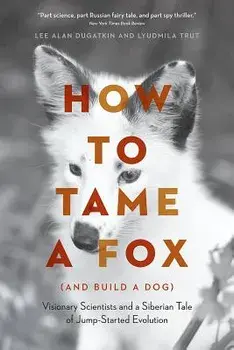 How to Tame a Fox (and Build a Dog): Visionary Scientists and a Siberian Tale of Jump-Started Evolution, Paperback/Lee Alan Dugatkin