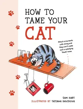 How to Tame Your Cat. Tongue-in-Cheek Advice for Keeping Your Furry Friend Under Control, Hardback/***