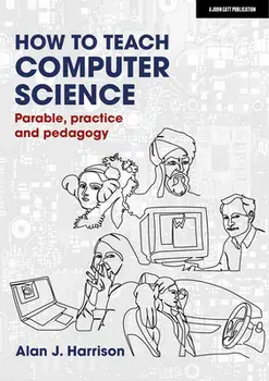 How to Teach Computer Science: Parable, Practice and Pedagogy, Paperback/Alan Harrison