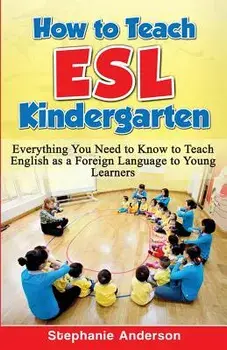 How to Teach ESL Kindergarten: Everything You Need to Know to Teach English as a Foreign Language to Young Learners, Paperback/Stephanie Anderson