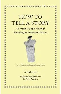 How to Tell a Story: An Ancient Guide to the Art of Storytelling for Writers and Readers - Aristotle