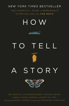 How to Tell a Story: The Essential Guide to Memorable Storytelling from the Moth - The Moth