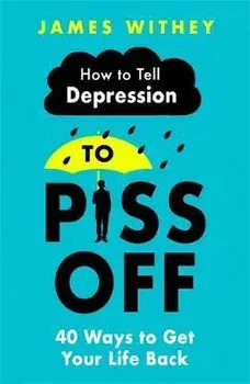 How To Tell Depression to Piss Off. 40 Ways to Get Your Life Back, Paperback/James Withey