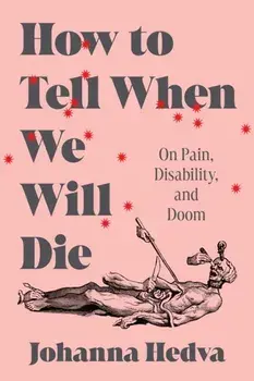 How to Tell When We Will Die. On Pain, Disability, and Doom, Hardback/Johanna Hedva