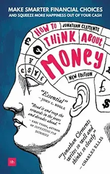 How to Think About Money. Make smarter financial choices and squeeze more happiness out of your cash, Paperback/Jonathan Clements