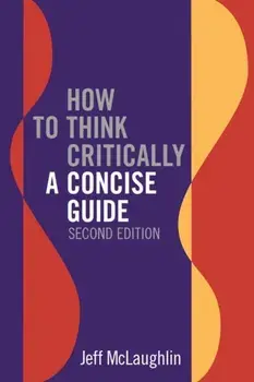 How to Think Critically: A Concise Guide - Second Edition. 2 Revised edition, Paperback/Jeff McLaughlin