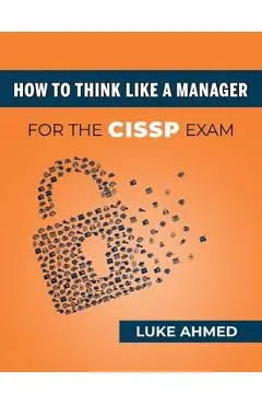 How To Think Like A Manager for the CISSP Exam - Luke Ahmed