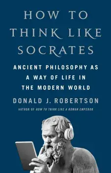 How To Think Like Socrates. Ancient Philosophy as a Way of Life in the Modern World, Hardback/Donald Robertson