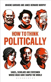 How to Think Politically: Sages, Scholars and Statesmen Whose Ideas Have Shaped the World, Paperback/James Bernard Murphy