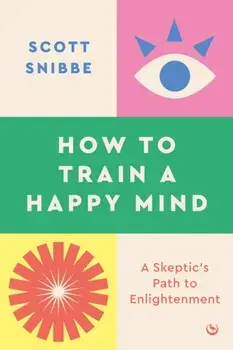 How to Train a Happy Mind. A Skeptic's Path to Enlightenment, 0 New edition, Paperback/Scott Snibbe