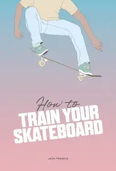 How to Train Your Skateboard, Hardback/Jack Francis