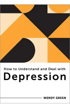 How to Understand and Deal with Depression: Everything You Need to Know - Wendy Green