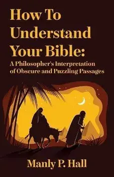 How To Understand Your Bible: A Philosopher's Interpretation of Obscure and Puzzling Passages: A Philosopher's Interpretation of Obscure and Puzzlin, Paperback/Manly P Hall
