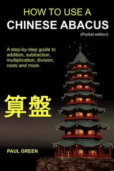 How to Use a Chinese Abacus: A Step-By-Step Guide to Addition, Subtraction, Multiplication, Division, Roots and More., Paperback/MR Paul Green