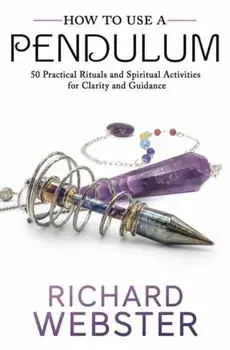 How to Use a Pendulum: 50 Practical Rituals and Spiritual Activities for Clarity and Guidance, Paperback/Richard Webster