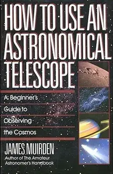 How to Use an Astronomical Telescope: A Beginner's Guide to Observing the Cosmos, Paperback/James Muirden