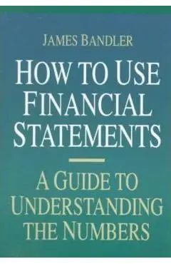 How to Use Financial Statements: A Guide to Understanding the Numbers - James Bandler