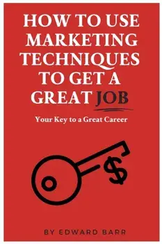 How to Use Marketing Techniques to Get a Great Job, Paperback/Edward Barr