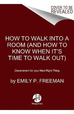 How to Walk Into a Room: The Art of Knowing When to Stay and When to Walk Away - Emily P. Freeman