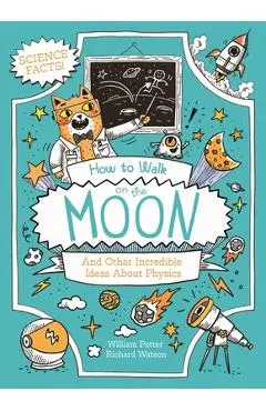 How to Walk on the Moon and Other Incredible Ideas about Physics - William Potter