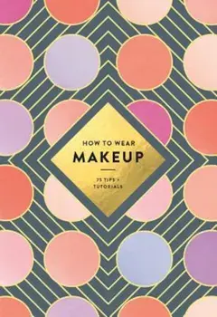 How to Wear Makeup: 75 Tips + Tutorials, Paperback/Illustration Ltd