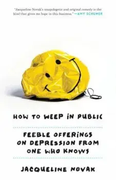 How to Weep in Public: Feeble Offerings on Depression from One Who Knows, Paperback/Jacqueline Novak