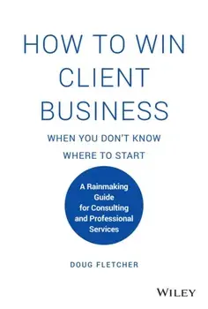 How to Win Client Business When You Don't Know Where to Start. A Rainmaking Guide for Consulting and Professional Services, Hardback/Doug Fletcher