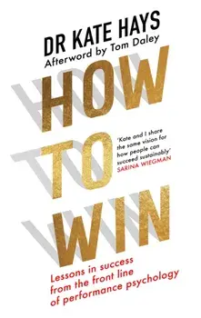 How to Win. Lessons in Success from the Front Line of Performance Psychology, Hardback/Dr Kate Hays