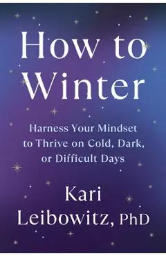How to Winter: Harness Your Mindset to Thrive on Cold, Dark, or Difficult Days - Kari Leibowitz