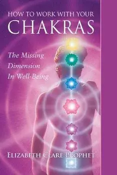 How to Work with Your Chakras: The Missing Dimension in Well-Being, Paperback/Elizabeth Clare Prophet